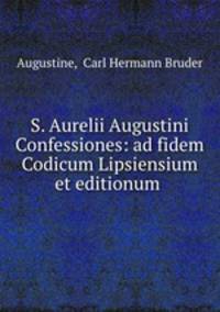S. Aurelii Augustini Confessiones: ad fidem Codicum Lipsiensium et editionum .