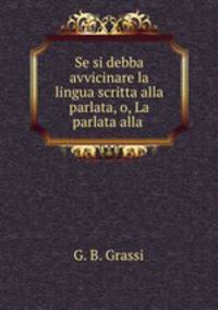 Se si debba avvicinare la lingua scritta alla parlata, o, La parlata alla .