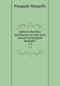 Salterio Davidico parafrasato in versi lirici toscani da Pasquale Margolfo .. 1-2