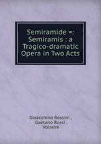 Semiramide =: Semiramis : a Tragico-dramatic Opera in Two Acts