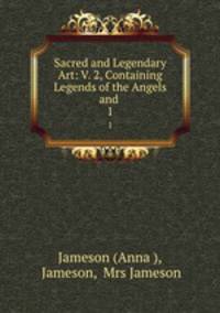Sacred and Legendary Art: V. 2, Containing Legends of the Angels and .. 1