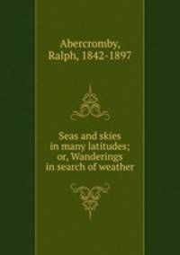 Seas and skies in many latitudes; or, Wanderings in search of weather