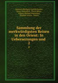 Sammlung der merkwrdigsten Reisen in den Orient: In Uebersezungen und .. 2