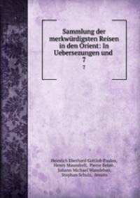 Sammlung der merkwrdigsten Reisen in den Orient: In Uebersezungen und .. 7