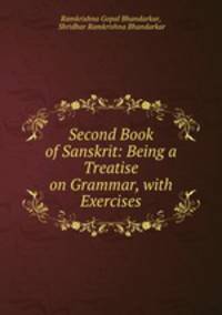 Second Book of Sanskrit: Being a Treatise on Grammar, with Exercises