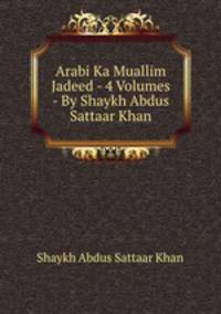 Arabi Ka Muallim Jadeed - 4 Volumes - By Shaykh Abdus Sattaar Khan