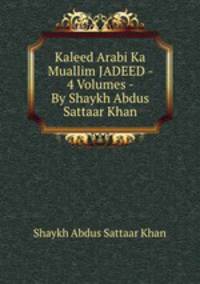 Kaleed Arabi Ka Muallim JADEED - 4 Volumes - By Shaykh Abdus Sattaar Khan