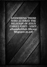 ANSWERING THOSE WHO ALTERED THE RELIGION OF JESUS CHRIST-VISIT- -VISIT-alhamdulillah-library.blogspot.in.pdf