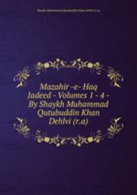 Mazahir -e- Haq Jadeed - Volumes 1 - 4 - By Shaykh Muhammad Qutubuddin Khan Dehlvi (r.a)