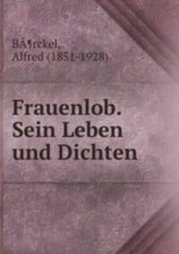 Frauenlob. Sein Leben und Dichten