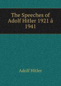The Speeches of Adolf Hitler 1921 a?? 1941