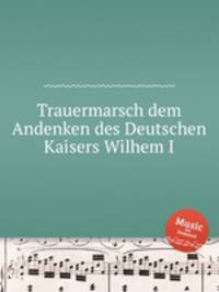 Trauermarsch dem Andenken des Deutschen Kaisers Wilhem I.