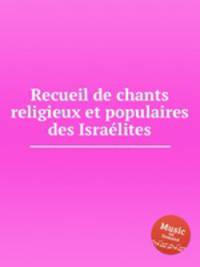 Recueil de chants religieux et populaires des Israelites