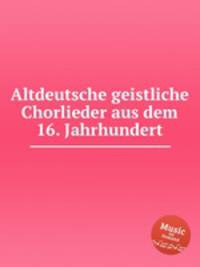 Altdeutsche geistliche Chorlieder aus dem 16. Jahrhundert