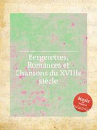 Bergerettes, Romances et Chansons du XVIIIe siecle