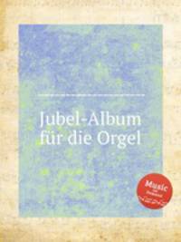 Jubel-Album fur die Orgel