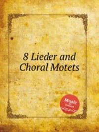 8 Lieder and Choral Motets