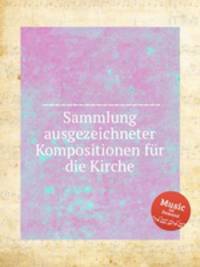 Sammlung ausgezeichneter Kompositionen fur die Kirche