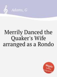 Merrily Danced the Quaker`s Wife arranged as a Rondo
