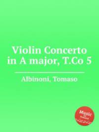 Концерт для скрипки ля мажор, T.Co 5. Violin Concerto in A major, T.Co 5 by Albinoni, Tomaso