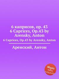 6 каприсов, op. 43. 6 Caprices, Op.43 by Arensky, Anton
