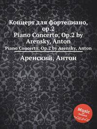 Концерт для фортепиано, op.2. Piano Concerto, Op.2 by Arensky, Anton