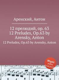 12 прелюдий, op. 63. 12 Preludes, Op.63 by Arensky, Anton