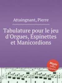 Tabulature pour le jeu d`Orgues, Espinettes et Manicordions
