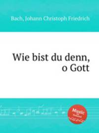 Wie bist du denn, o Gott