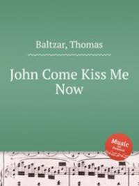 John Come Kiss Me Now