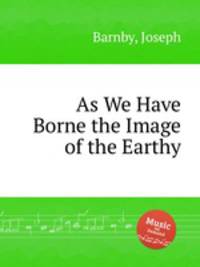 As We Have Borne the Image of the Earthy