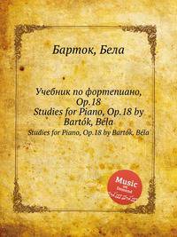 Учебник по фортепиано, Op.18. Studies for Piano, Op.18 by Bartok, Bela