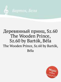 Деревянный принц, Sz.60. The Wooden Prince, Sz.60 by Bartok, Bela