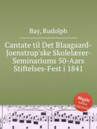 Cantate til Det Blaagaard-Joenstrup`ske Skolelrer-Seminariums 50-Aars Stiftelses-Fest i 1841