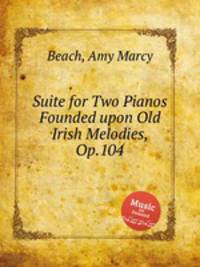 Suite for Two Pianos Founded upon Old Irish Melodies, Op.104