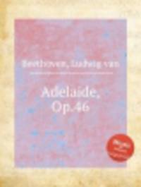 Аделаида, Op.46. Adelaide, Op.46 by Beethoven, Ludwig van