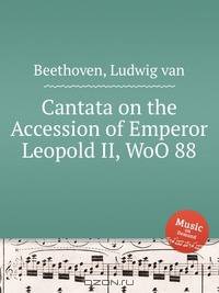 Кантата на восшествие на престол императора Леопольда II, WoO 88. Cantata on the Accession of Emperor Leopold II, WoO 88 by Beethoven, Ludwig van