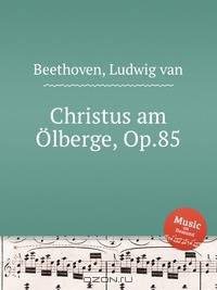 Христос на Масличной горе, Op.85. Christus am Г–lberge, Op.85 by Beethoven, Ludwig van