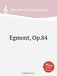 Эгмонт, Op.84. Egmont, Op.84 by Beethoven, Ludwig van