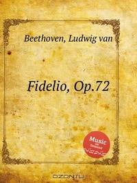 Фиделио, Op.72. Fidelio, Op.72 by Beethoven, Ludwig van