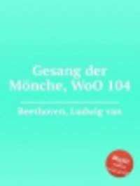 Песня монахов, WoO 104. Gesang der MГ¶nche, WoO 104 by Beethoven, Ludwig van