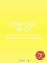 Большая фуга для струн. квартета, Op.133. GroГџe Fuge, Op.133 by Beethoven, Ludwig van
