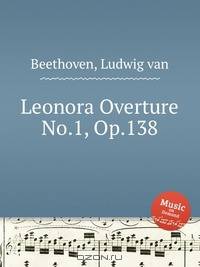 Леонора Увертюра No.1, Op.138. Leonora Overture No.1, Op.138 by Beethoven, Ludwig van