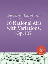 10 арий с вариациями, Op.107. 10 National Airs with Variations, Op.107 by Beethoven, Ludwig van