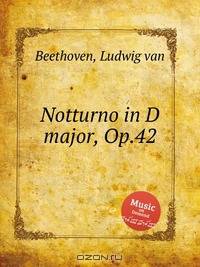 Ноктюрн ре мажор, Op.42. Notturno in D major, Op.42 by Beethoven, Ludwig van