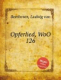 Жертвенная песня, WoO 126. Opferlied, WoO 126 by Beethoven, Ludwig van