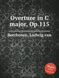 Увертюра до мажор, Op.115. Overture in C major, Op.115 by Beethoven, Ludwig van