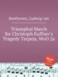Триумфальный марш из трагедии "Тарпейя" К.Куфнера, WoO 2a. Triumphal March for Christoph Kuffner`s Tragedy Tarpeja, WoO 2a by Beethoven, Ludwig van