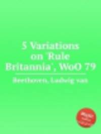 5 вариаций на тему английской песни "Правь, Британия", WoO 79. 5 Variations on `Rule Britannia`, WoO 79 by Beethoven, Ludwig van