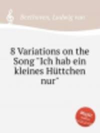 8 вариаций на песню "Просто избушка". 8 Variations on the Song "Ich hab ein kleines HГјttchen nur" by Beethoven, Ludwig van